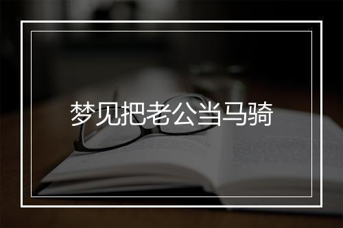 梦见把老公当马骑