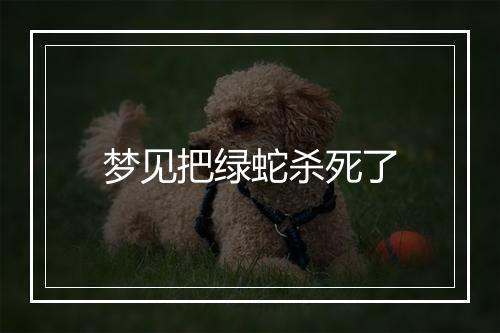 梦见把绿蛇杀死了