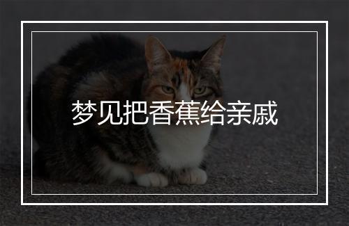 梦见把香蕉给亲戚