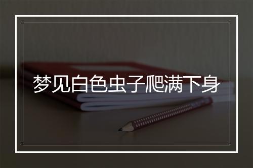 梦见白色虫子爬满下身