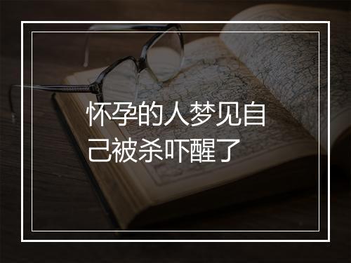 怀孕的人梦见自己被杀吓醒了