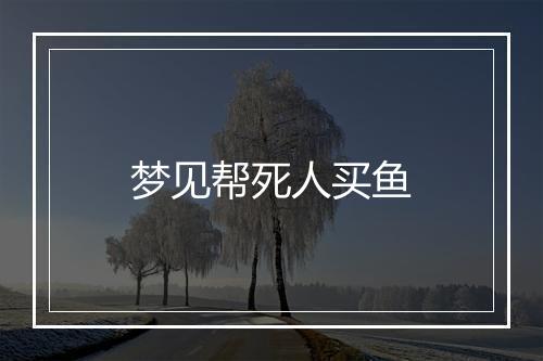 梦见帮死人买鱼