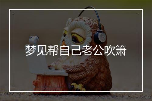 梦见帮自己老公吹箫