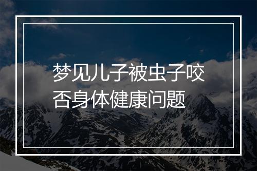 梦见儿子被虫子咬否身体健康问题