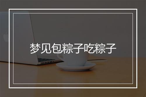 梦见包粽子吃粽子