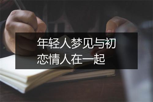 年轻人梦见与初恋情人在一起