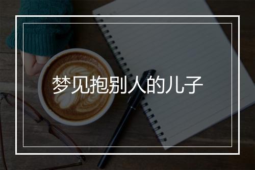 梦见抱别人的儿子