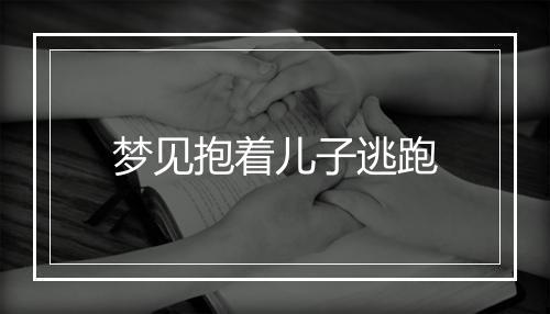 梦见抱着儿子逃跑