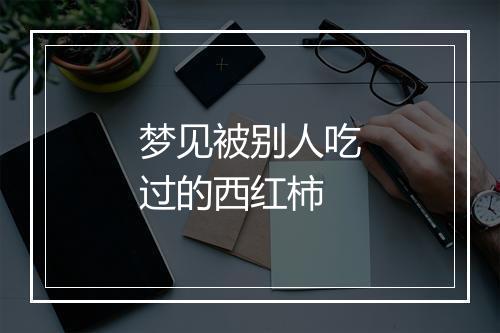 梦见被别人吃过的西红柿