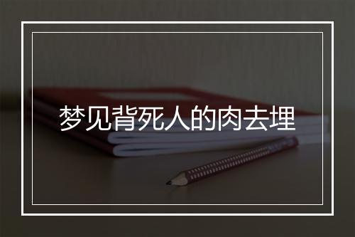 梦见背死人的肉去埋