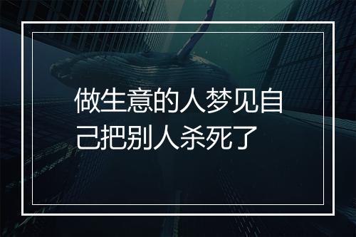 做生意的人梦见自己把别人杀死了