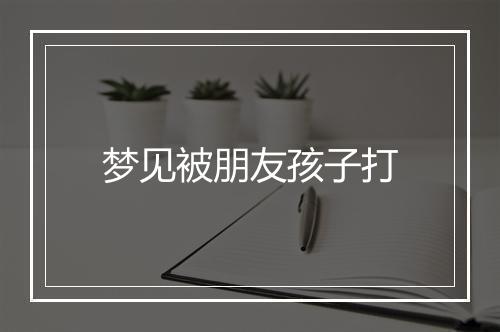 梦见被朋友孩子打