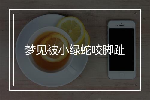 梦见被小绿蛇咬脚趾