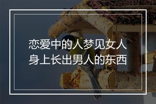 恋爱中的人梦见女人身上长出男人的东西