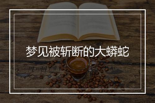 梦见被斩断的大蟒蛇