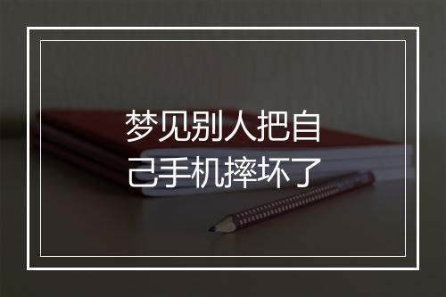 梦见别人把自己手机摔坏了