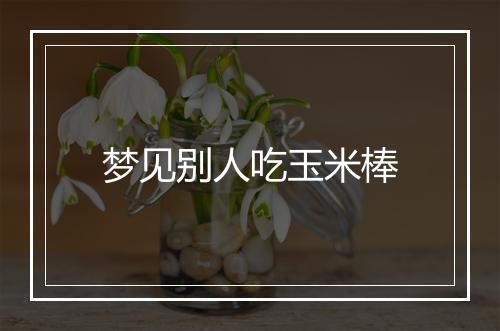 梦见别人吃玉米棒