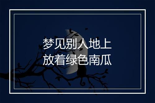 梦见别人地上放着绿色南瓜