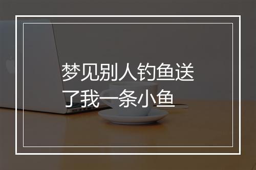 梦见别人钓鱼送了我一条小鱼