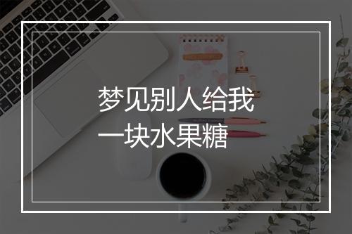 梦见别人给我一块水果糖