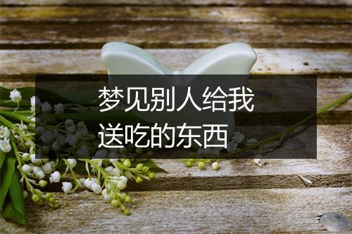 梦见别人给我送吃的东西