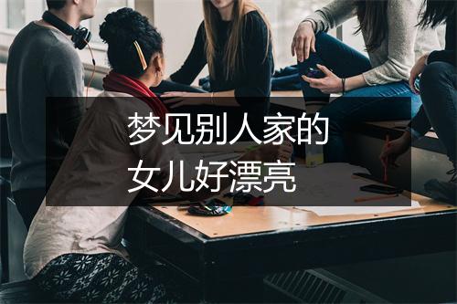 梦见别人家的女儿好漂亮