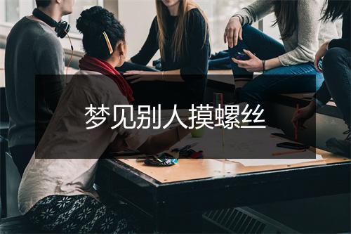 梦见别人摸螺丝