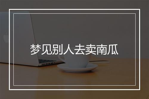 梦见别人去卖南瓜