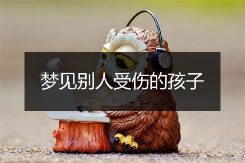 梦见别人受伤的孩子