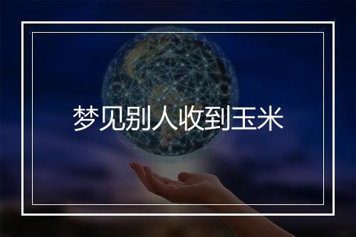 梦见别人收到玉米