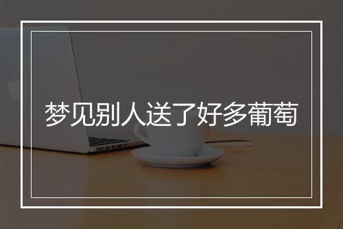 梦见别人送了好多葡萄