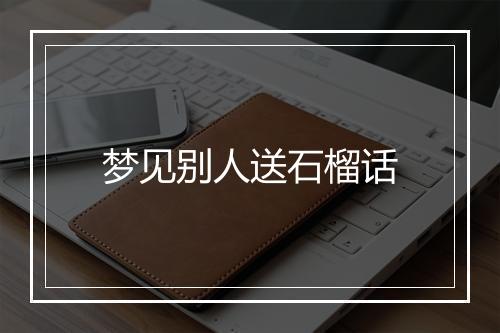 梦见别人送石榴话