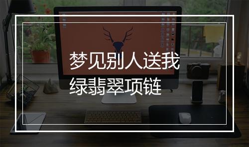 梦见别人送我绿翡翠项链