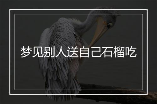 梦见别人送自己石榴吃