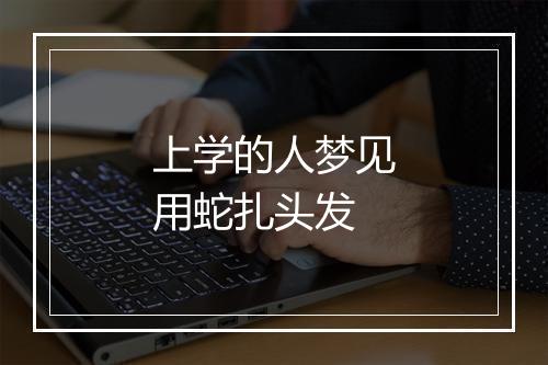 上学的人梦见用蛇扎头发