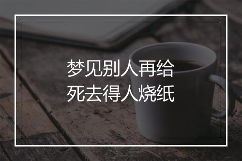 梦见别人再给死去得人烧纸