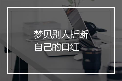 梦见别人折断自己的口红