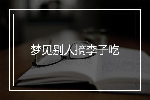 梦见别人摘李子吃