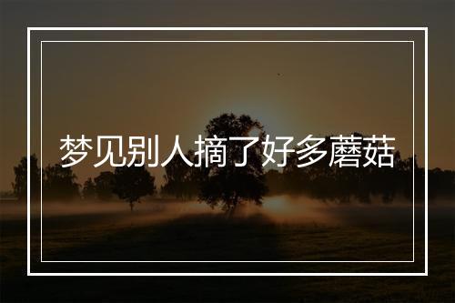 梦见别人摘了好多蘑菇