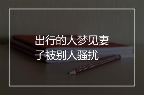 出行的人梦见妻子被别人骚扰