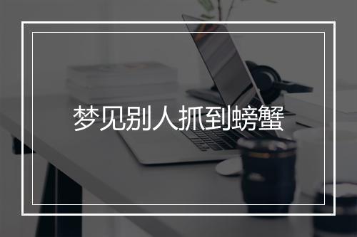 梦见别人抓到螃蟹