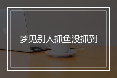 梦见别人抓鱼没抓到