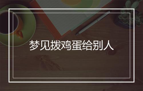 梦见拨鸡蛋给别人