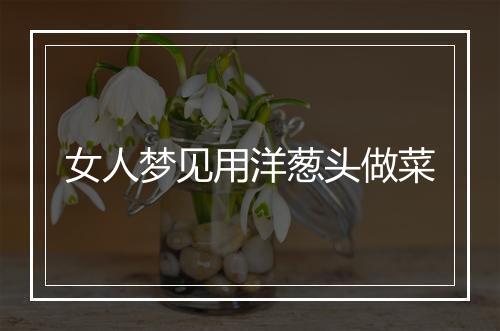 女人梦见用洋葱头做菜