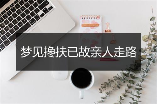 梦见搀扶已故亲人走路