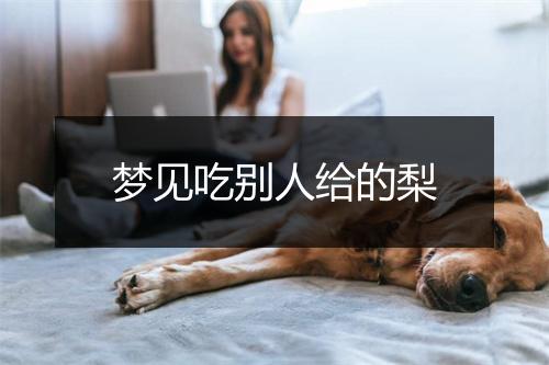 梦见吃别人给的梨