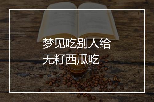 梦见吃别人给无籽西瓜吃