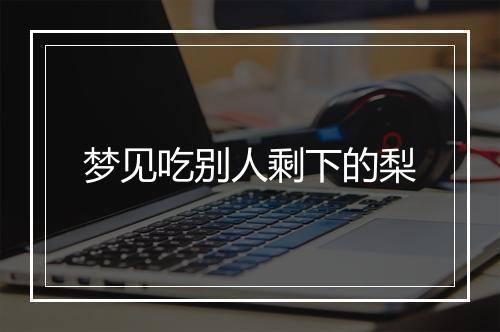 梦见吃别人剩下的梨