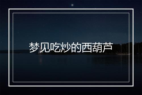 梦见吃炒的西葫芦