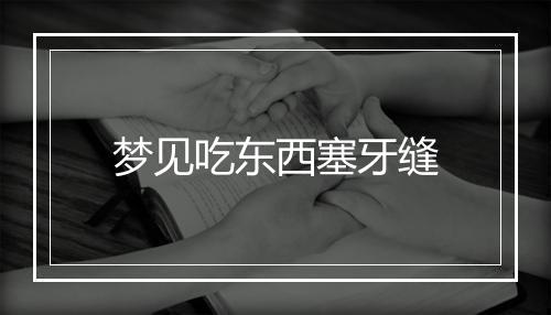 梦见吃东西塞牙缝